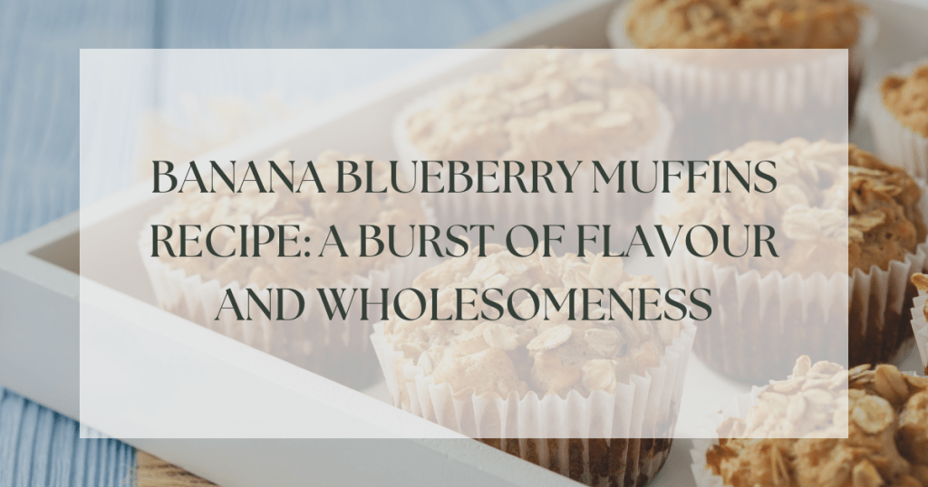 Banana Blueberry Muffins Recipe: A Burst of Flavour and Wholesomeness